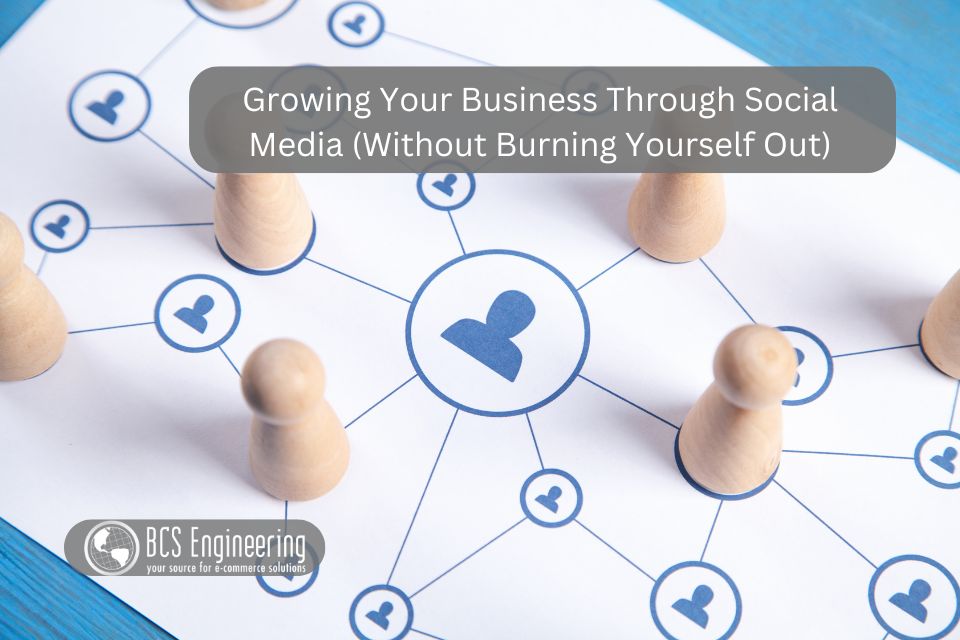 Growing Your Business Through Social Media (Without Burning Yourself Out)